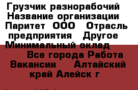 Грузчик-разнорабочий › Название организации ­ Паритет, ООО › Отрасль предприятия ­ Другое › Минимальный оклад ­ 29 000 - Все города Работа » Вакансии   . Алтайский край,Алейск г.